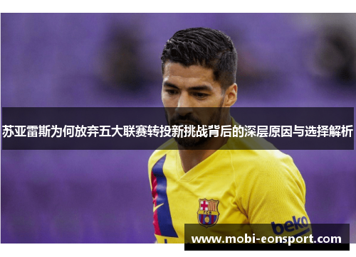苏亚雷斯为何放弃五大联赛转投新挑战背后的深层原因与选择解析 苏亚雷斯为何放弃五大联赛转投新挑战背后的深层原因与选择解析