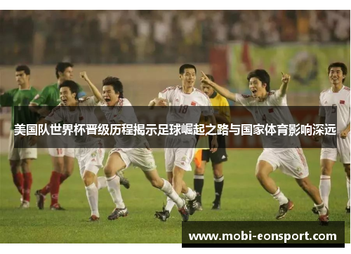 美国队世界杯晋级历程揭示足球崛起之路与国家体育影响深远