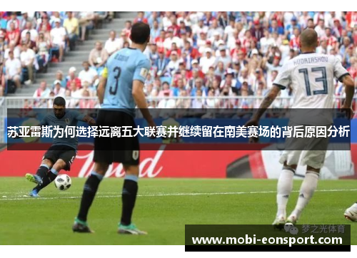苏亚雷斯为何选择远离五大联赛并继续留在南美赛场的背后原因分析