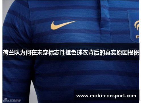 荷兰队为何在未穿标志性橙色球衣背后的真实原因揭秘